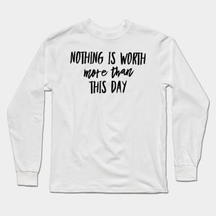 nothing is worth more than this day Long Sleeve T-Shirt